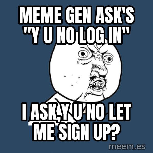 Y U No meme: MEME GEN ASK'S "Y U NO LOG IN" / I ASK,Y U NO LET ME SIGN UP?