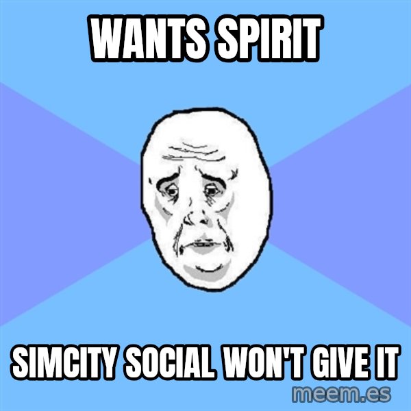 Okay Guy meme: WANTS SPIRIT / SIMCITY SOCIAL Won'T GIVE IT