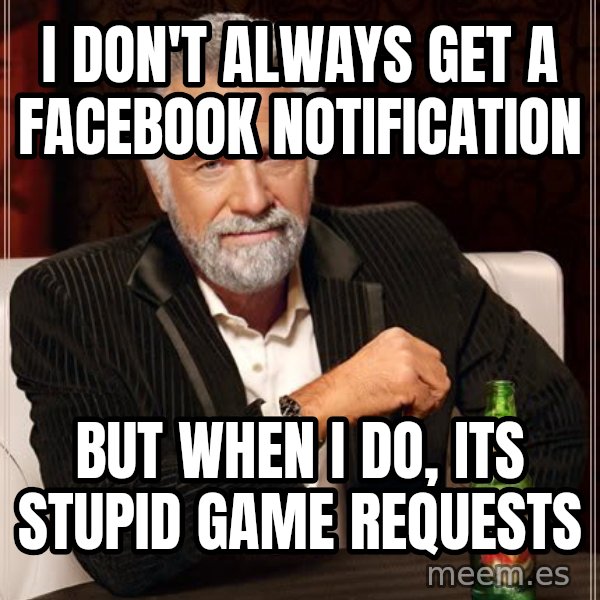The Most Interesting Man In The World meme: I don't always get a facebook notification / but when i do, its stupid game requests