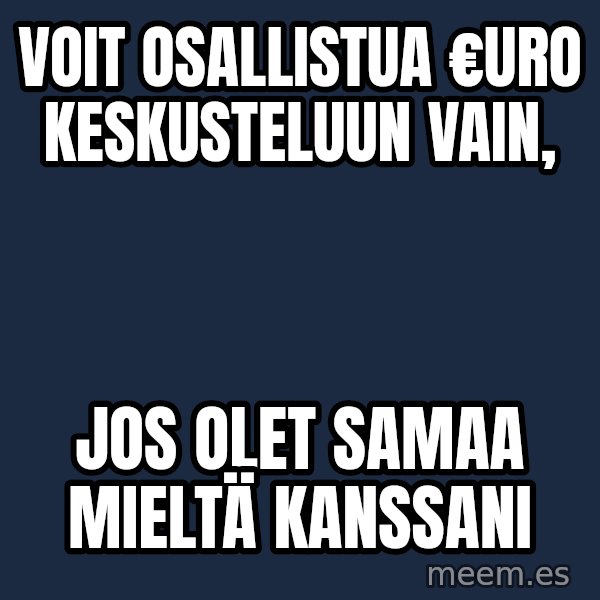 Katainen Perkele meme: voit     osallistua     €uro  keskusteluun    vain, / jos  olet    samaa   mieltä   kanssani
