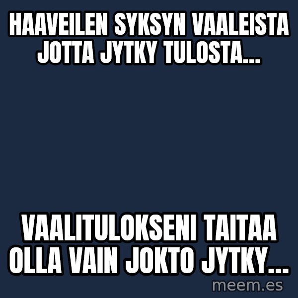 Katainen Perkele meme: Haaveilen  syksyn    vaaleista    JOTTA    jytky   tulosta… / Vaalitulokseni     taitaa  olla      vain      JOKTO Jytky…