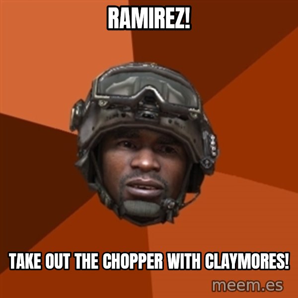 Sgt. Foley meme: RAMIREZ! / TAKE OUT THE CHOPPER WITH CLaYMORES!