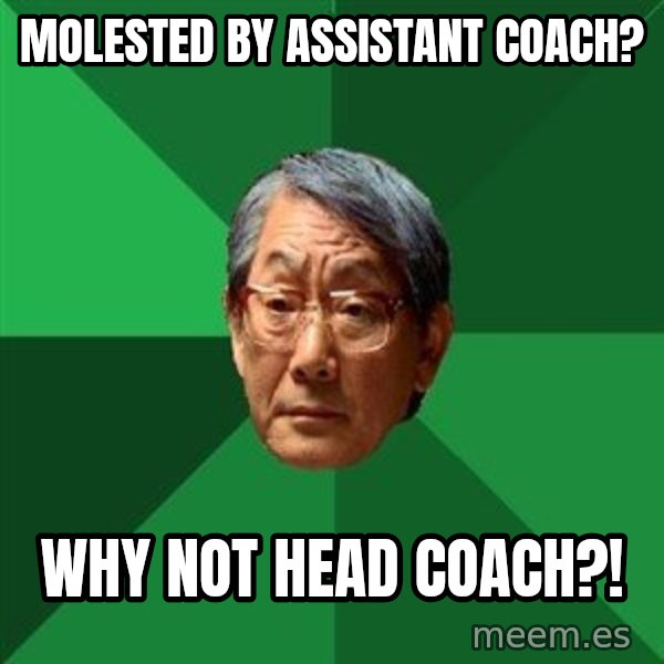 High Expectations Asian Father meme: MOLESTED by Assistant coach? / Why not HEAD Coach?!