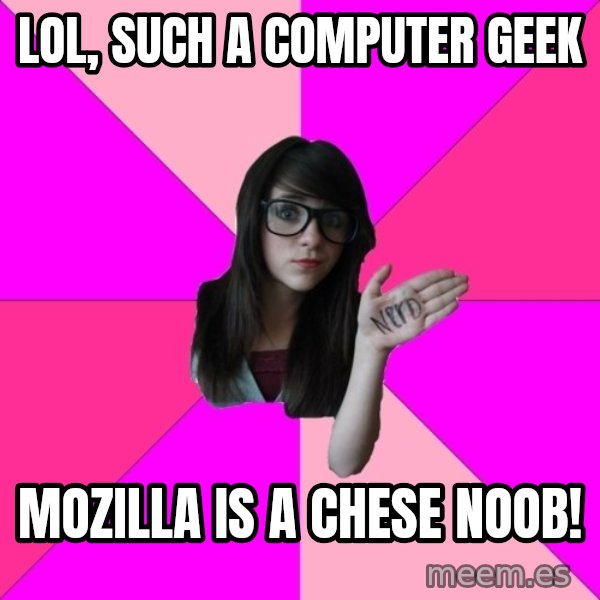 Idiot Nerd Girl meme: lol, such a computer geek / mozilla is a chese noob!