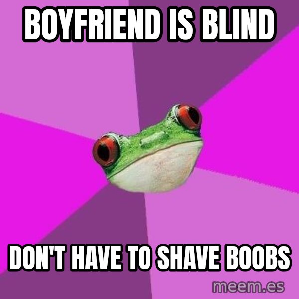 Foul Bachelorette Frog meme: Boyfriend Is blind / Don't have to shave boobs