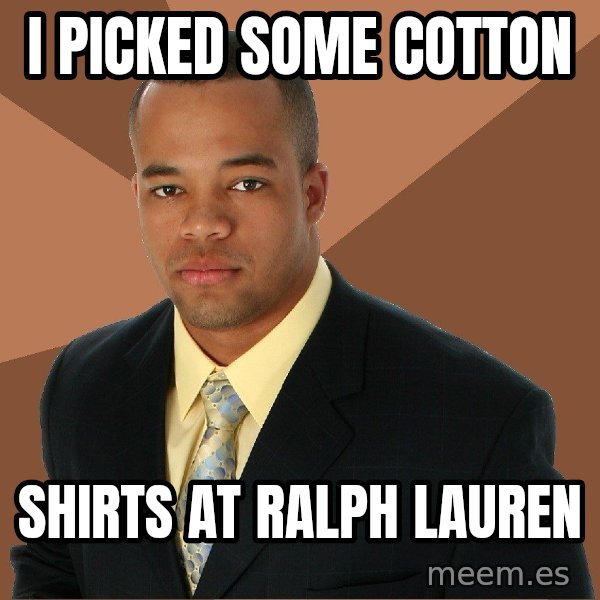 Successful Black Man meme: i picked some cotton / shirts at ralph Lauren