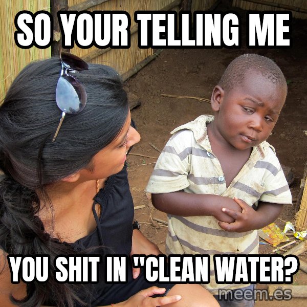 Skeptical African Child meme: So Your telling me / you shit in "clean water?