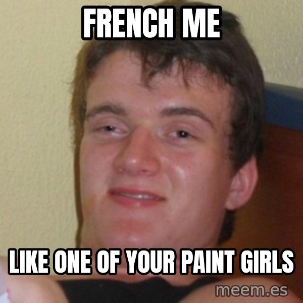 Really Stoned Guy meme: French me / like one of your paint girls