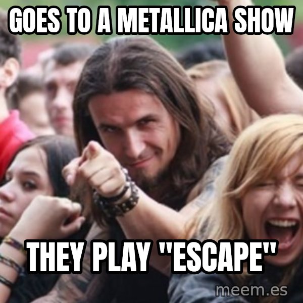 Ridiculously Photogenic Metalhead meme: GOES TO A METALLICA SHOW / THEY PLAY "ESCAPE"