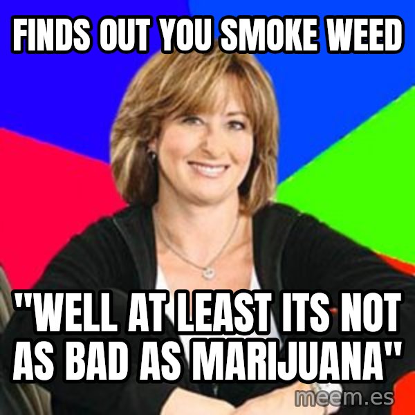 Sheltering Suburban Mom meme: Finds out You Smoke Weed / "Well at least its not as bad as Marijuana"