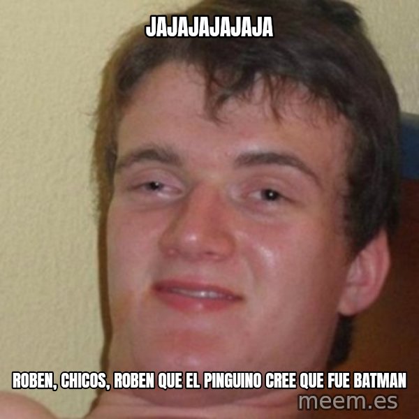 really high guy meme: JAJAJAJAJAJa / Roben, chicos, roben que el pinguino cree que fue batman
