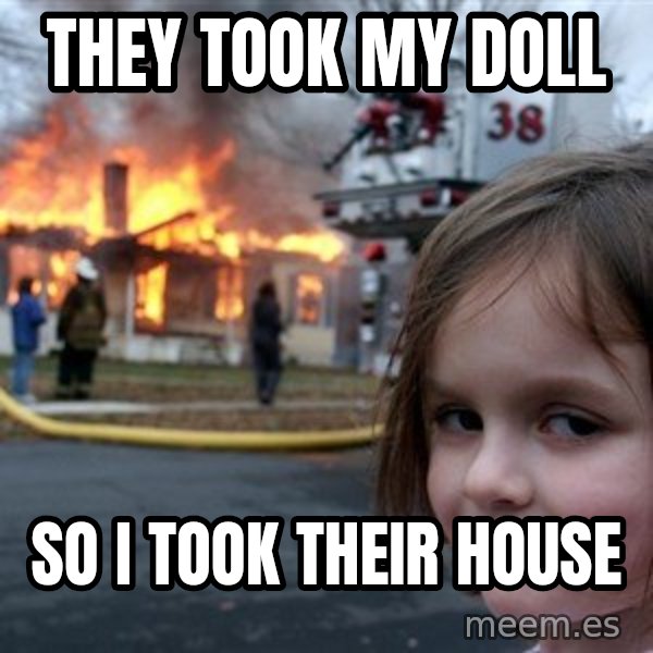 Disaster Girl meme: they took my doll / so i took their house