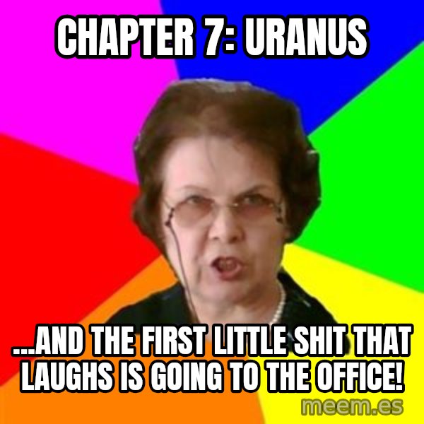 teacher meme: Chapter 7:  uranus / ...and the first little shit that laughs is going to the office!