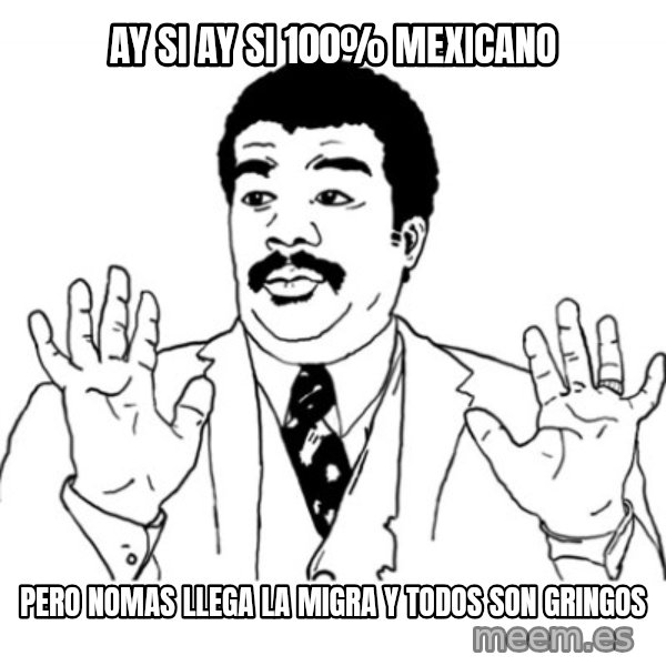 AY SI meme: ay si ay si 100% mexicano / pero nomas llega la migra y todos son gringos