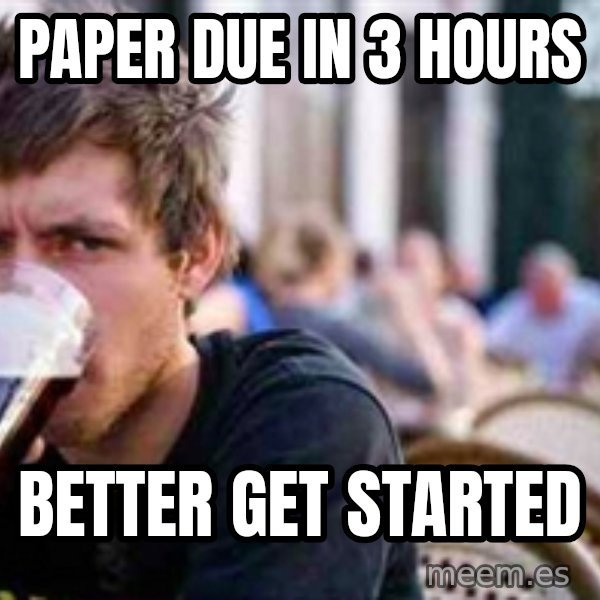 The Lazy College Senior meme: paper due in 3 hours / better get started