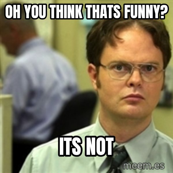 Dwight Schrute meme: oh you think thats funny? / its not