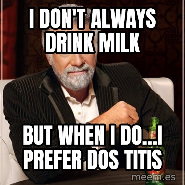 The Most Interesting Man In The World meme: i don't always drink milk / but when i do...i prefer dos titis