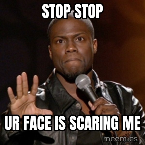 Kevin Hart meme: stop stop / ur face is scaring me
