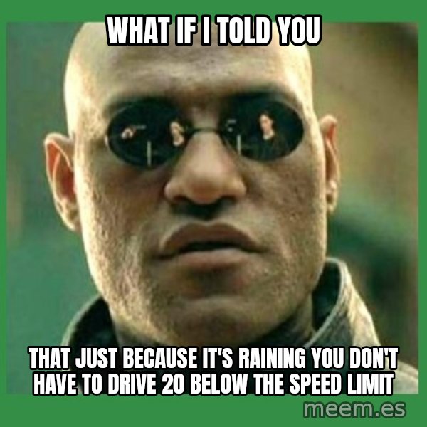 Matrix Morpheus meme: What if I told you / That just because it's raining you don't have to drive 20 below thE speed limit