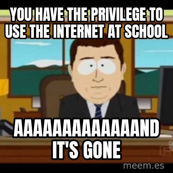 south park aand it's gone meme: you have the privilege to use the internet at school / aaaaaaaaaaaaand it's gone