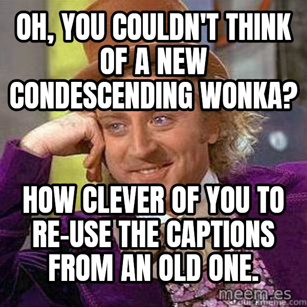 Willy Wonka meme: oh, you couldn't think of a new condescending wonka? / how clever of you to re-use the captions from an old one.