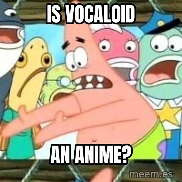 patrick star meme: IS VOCALOID / AN ANIME?