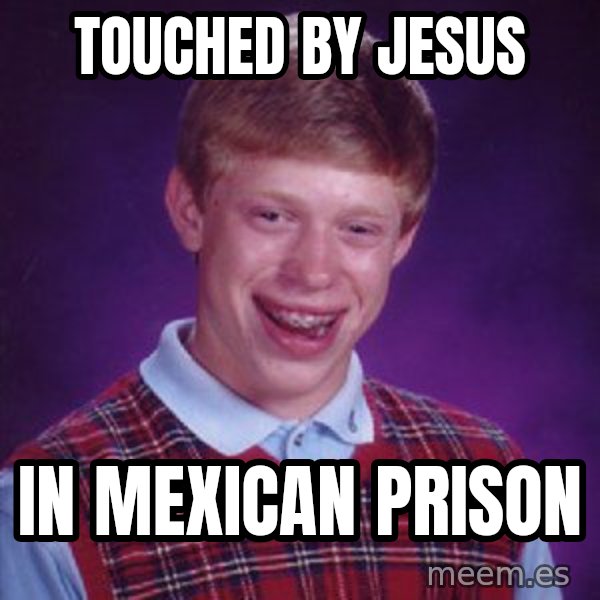 Bad Luck Brian meme: touched by jesus / in mexican prison