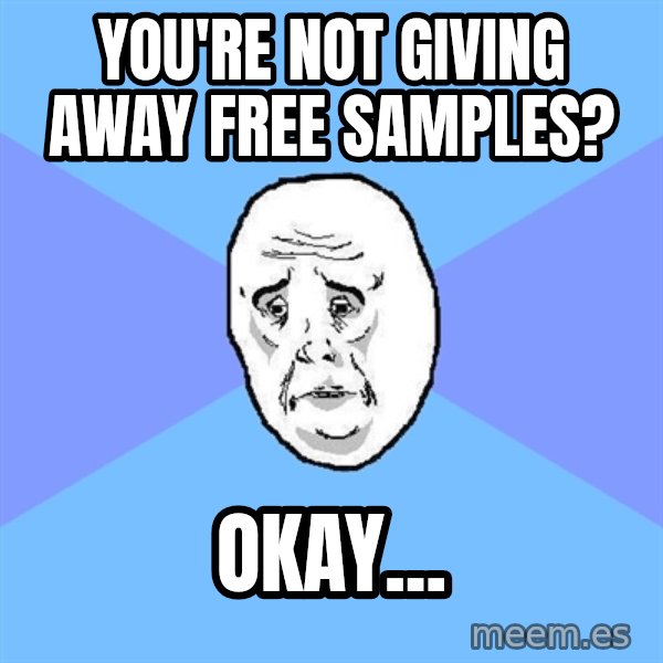 Okay Guy meme: you're not giving away free samples? / Okay...