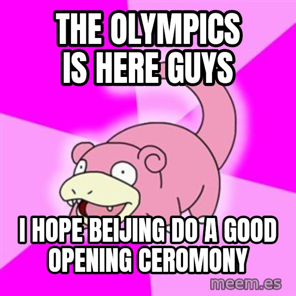Slowpoke meme: THE OLYMPICS IS HERE GUYS / I HOPE BEIJING DO A GOOD OPENING CEROMONY