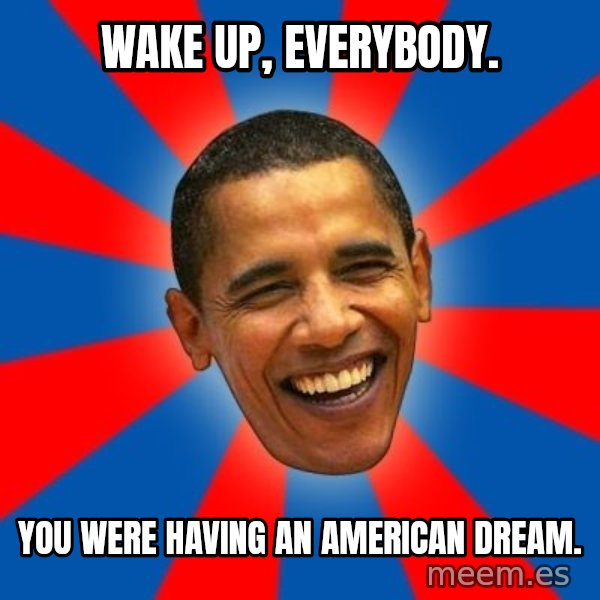 Obama meme: Wake up, everybody. / you were having an american dream.