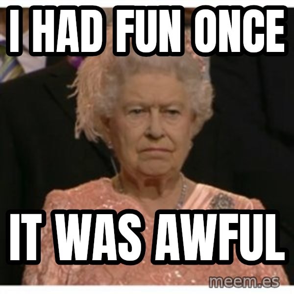 Unimpressed Queen meme: I had fun once / it was awful