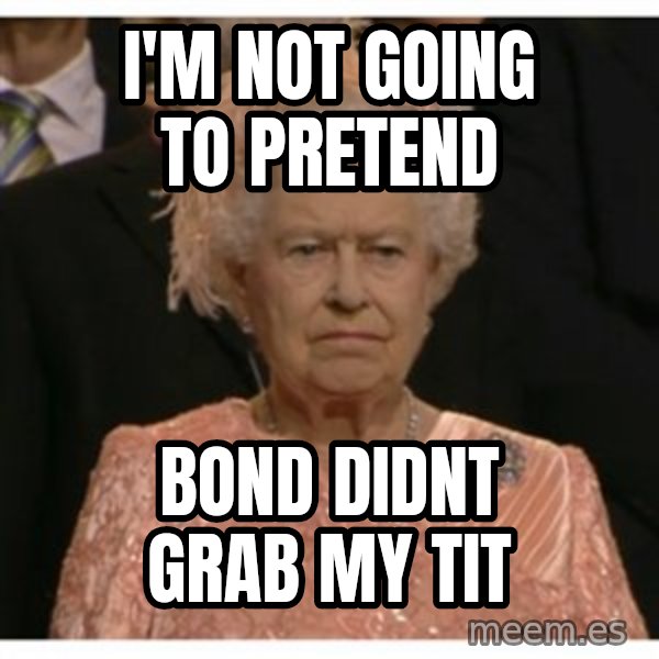 Unimpressed Queen meme: I'm not going to pretend / bond didnt grab my tit