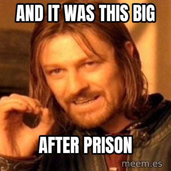 One Does Not Simply meme: and it was this big / after prison