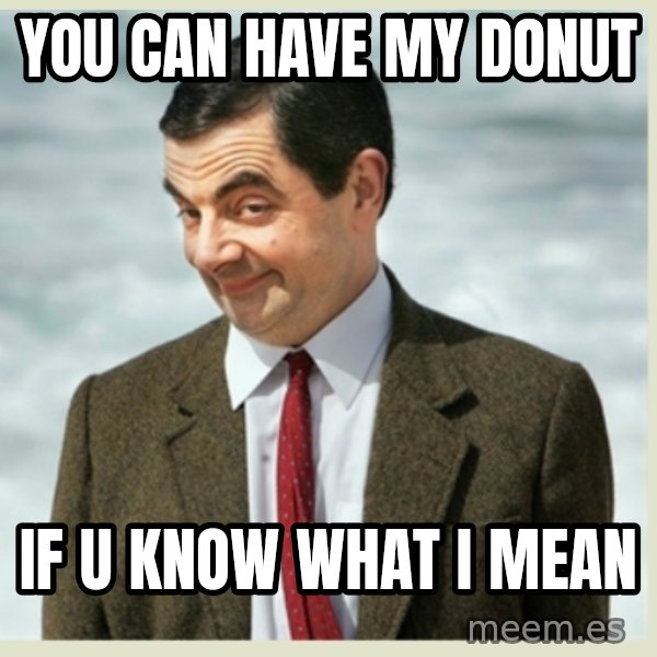 MR bean meme: you can have my donut / if u know what i mean