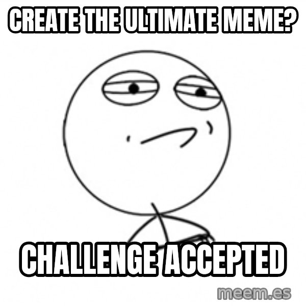 Challenge Accepted meme: Create the ultimate meme? / challenge accepted
