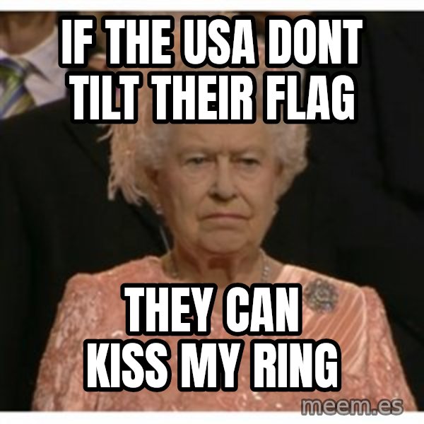 Unimpressed Queen meme: If the USA dont tilt their flag / they can kiss my ring