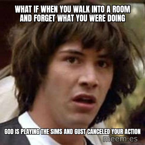 Conspiracy Keanu meme: What if when you walk into a room and forget what you were doing / God is playing the SIMs and gust canceled your action
