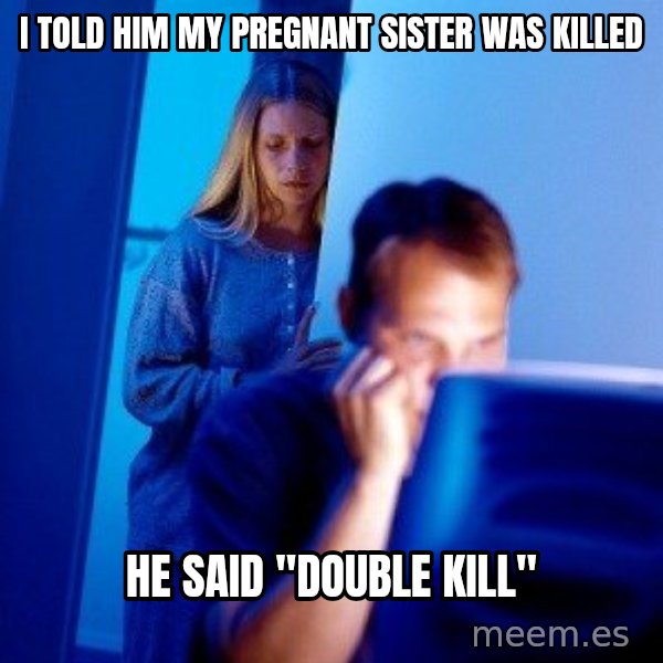 Internet Husband meme: I told him my pregnant sister was killed / he said "double kill"