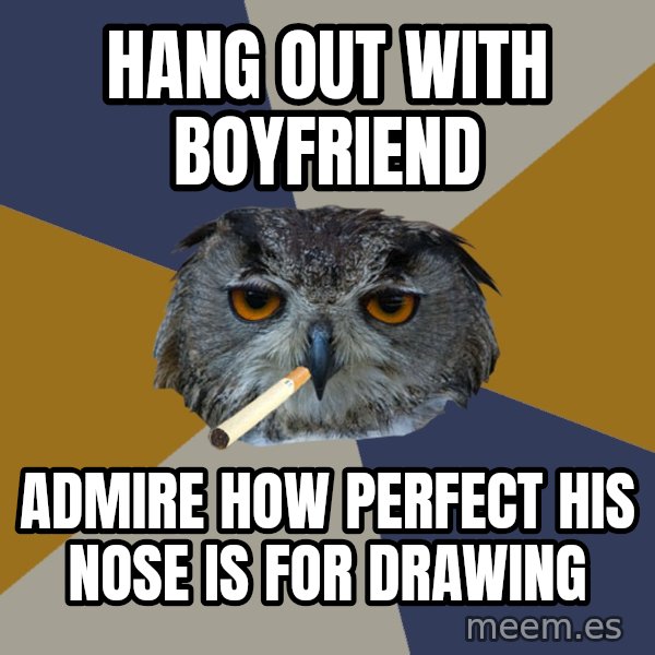 Art Student Owl meme: Hang out with boyfriend / Admire how perfect his nose is for drawing