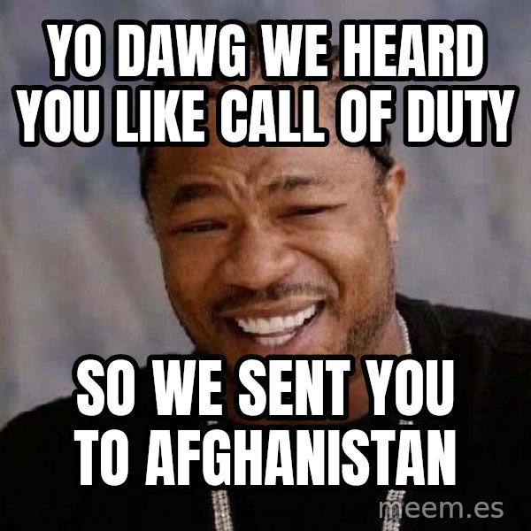 Yo Dawg meme: yo dawg we heard you like call of duty / so we sent you to afghanistan