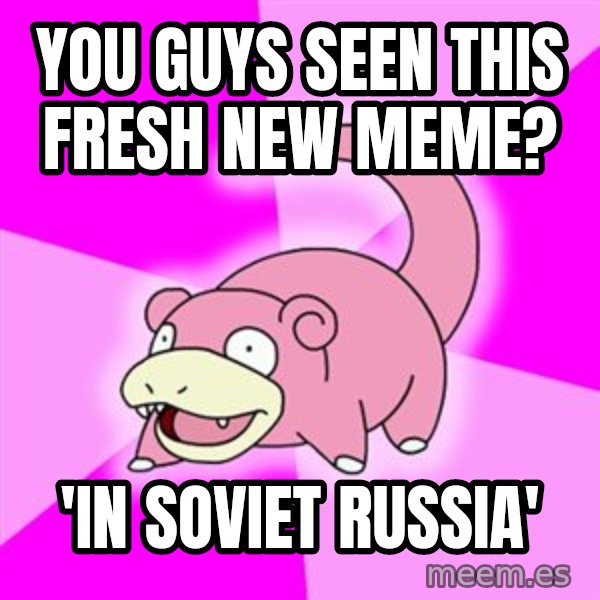 Slowpoke meme: You guys seen this fresh new meme? / 'in soviet russia'