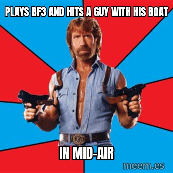 Chuck Norris  meme: Plays bf3 and hits a guy with his boat / in mid-air