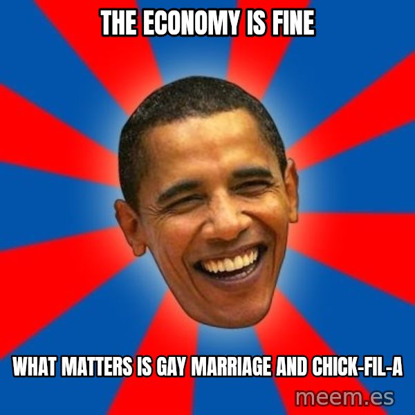 Obama meme: the economy is fine / what matters is gay marriage and chick-fil-a