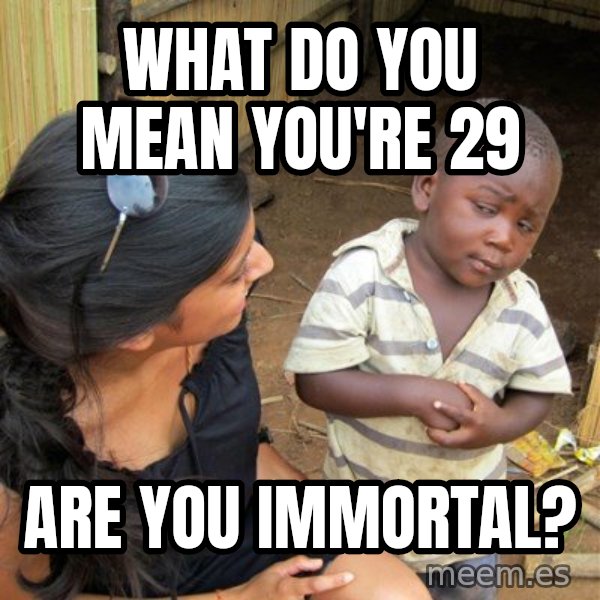 Skeptical 3rd World Kid meme: what do you mean you're 29 / are you immortal?