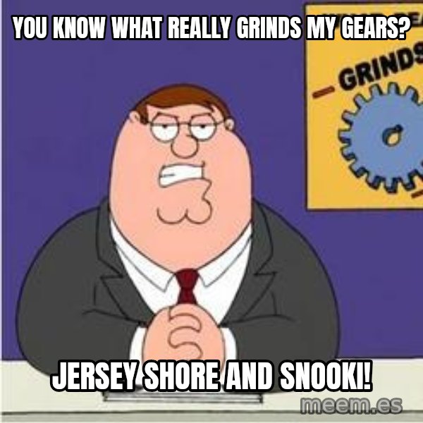 Grinds My Gears Peter Griffin meme: You know what really GRINDS MY GEARS? / Jersey Shore and snooki!
