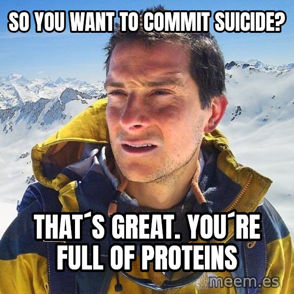 Bear Grylls Loneliness meme: So you want to commit suicide? / That´s great. You´re full of proteins