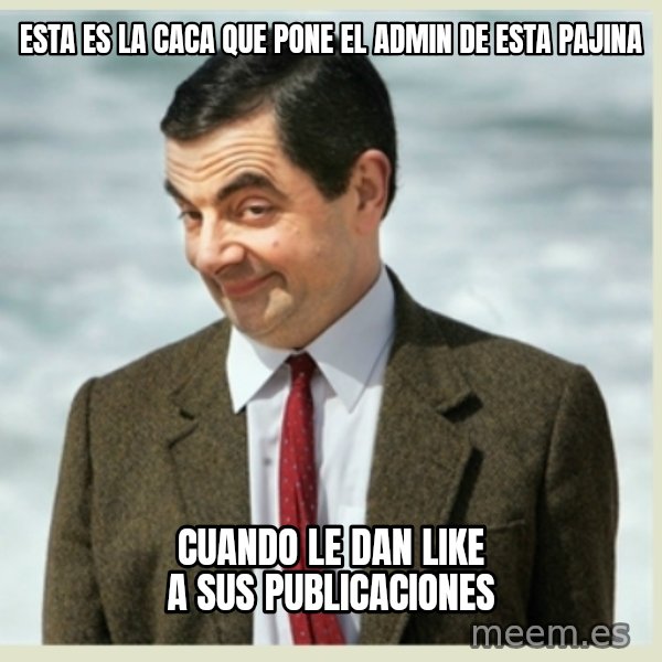 MR bean meme: ESTA ES LA CACA QUE PONE EL ADMIN DE ESTA PAJINA / CUANDO LE DAN LIKE A SUS PUBLICACIONES