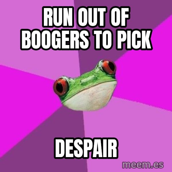 Foul Bachelorette Frog meme: run out of boogers to pick / despair
