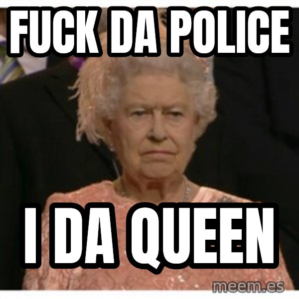 Unimpressed Queen meme: fuck da police / i da queen