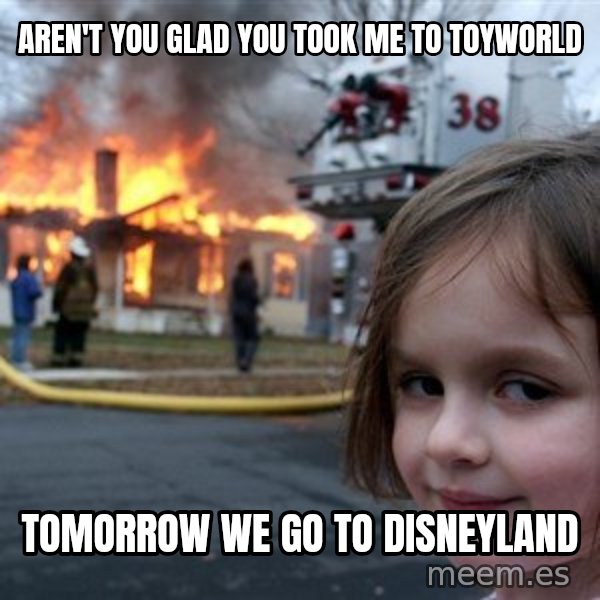 Disaster Girl meme: aren't you glad you took me to toyworld / tomorrow we go to Disneyland